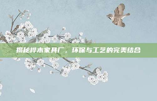 揭秘桦木家具厂，环保与工艺的完美结合