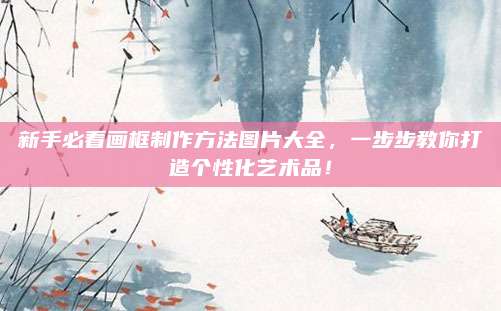 新手必看画框制作方法图片大全，一步步教你打造个性化艺术品！