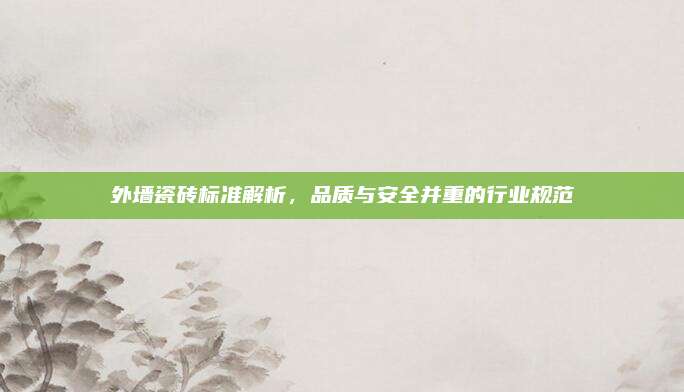 外墙瓷砖标准解析，品质与安全并重的行业规范