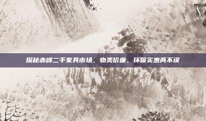 探秘赤峰二手家具市场，物美价廉，环保实惠两不误
