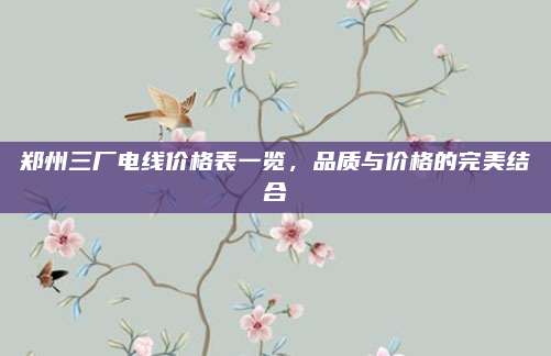 郑州三厂电线价格表一览，品质与价格的完美结合