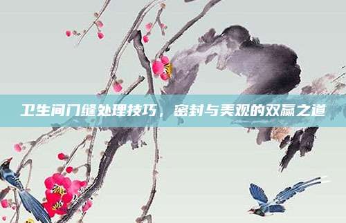 卫生间门缝处理技巧，密封与美观的双赢之道