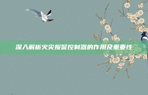 深入解析火灾报警控制器的作用及重要性