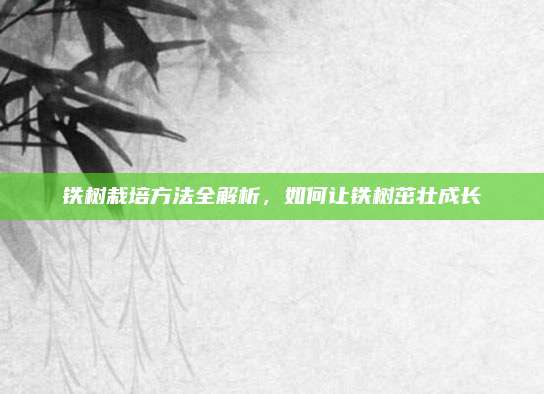铁树栽培方法全解析，如何让铁树茁壮成长