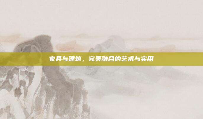 家具与建筑，完美融合的艺术与实用