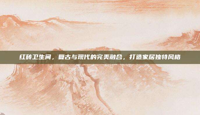 红砖卫生间，复古与现代的完美融合，打造家居独特风格