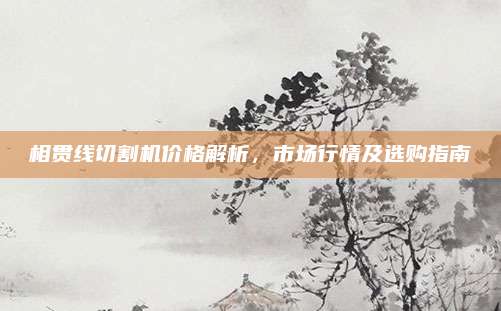 相贯线切割机价格解析，市场行情及选购指南
