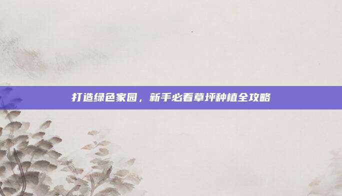 打造绿色家园，新手必看草坪种植全攻略
