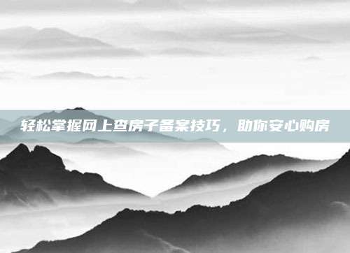 轻松掌握网上查房子备案技巧，助你安心购房