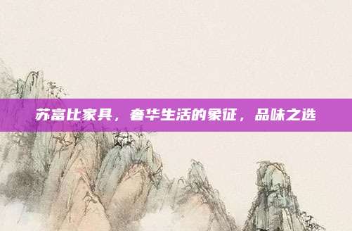 苏富比家具，奢华生活的象征，品味之选