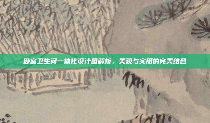 卧室卫生间一体化设计图解析，美观与实用的完美结合