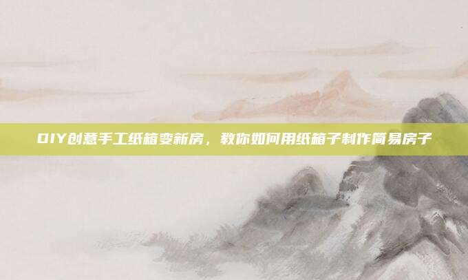 DIY创意手工纸箱变新房，教你如何用纸箱子制作简易房子