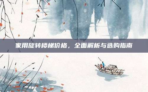 家用旋转楼梯价格，全面解析与选购指南