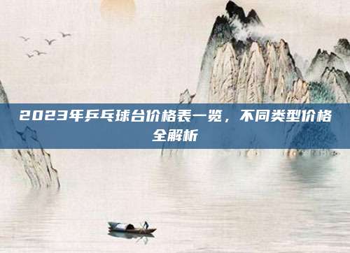 2023年乒乓球台价格表一览，不同类型价格全解析