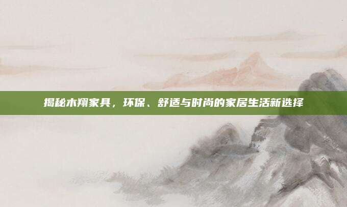 揭秘木翔家具，环保、舒适与时尚的家居生活新选择