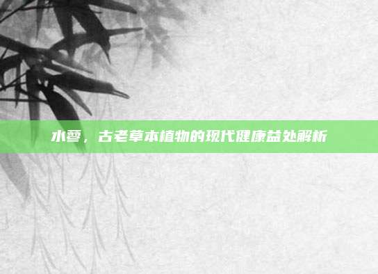 水蓼，古老草本植物的现代健康益处解析