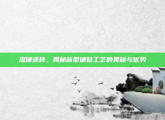 湿铺瓷砖，揭秘新型铺贴工艺的奥秘与优势