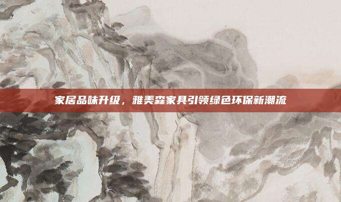 家居品味升级，雅美森家具引领绿色环保新潮流