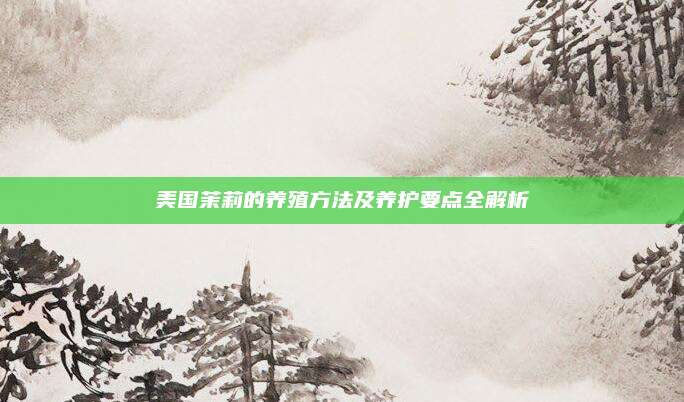 美国茉莉的养殖方法及养护要点全解析