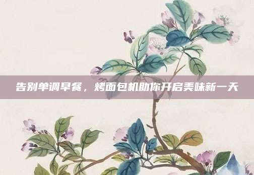 告别单调早餐，烤面包机助你开启美味新一天