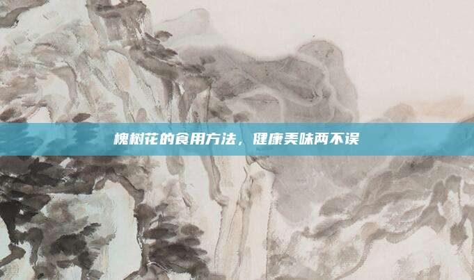 槐树花的食用方法，健康美味两不误