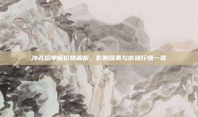 冲孔铝单板价格解析，影响因素与市场行情一览