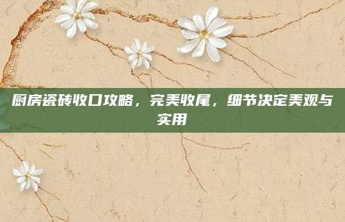厨房瓷砖收口攻略，完美收尾，细节决定美观与实用