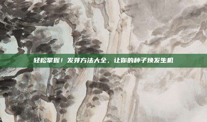 轻松掌握！发芽方法大全，让你的种子焕发生机