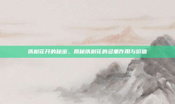 铁树花开的秘密，揭秘铁树花的多重作用与价值