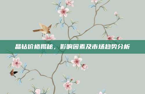 晶钻价格揭秘，影响因素及市场趋势分析