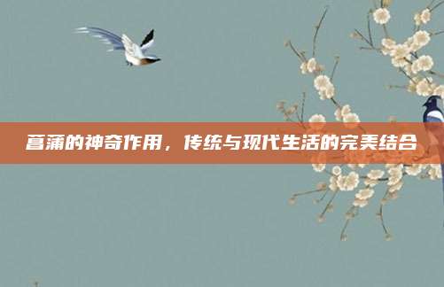 菖蒲的神奇作用，传统与现代生活的完美结合