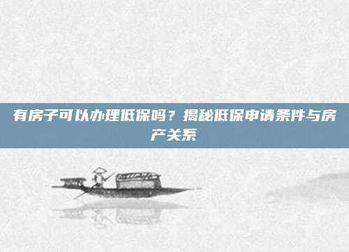 有房子可以办理低保吗？揭秘低保申请条件与房产关系