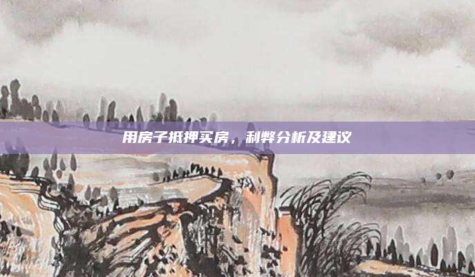用房子抵押买房，利弊分析及建议