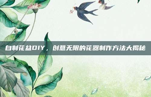 自制花盆DIY，创意无限的花器制作方法大揭秘