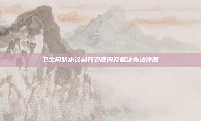 卫生间防水涂料开裂原因及解决办法详解