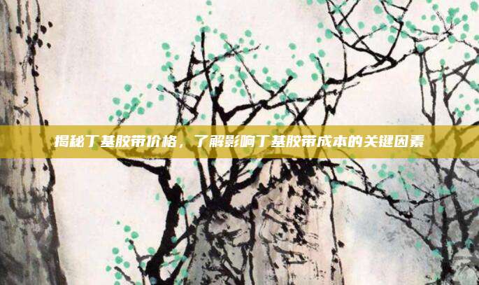 揭秘丁基胶带价格，了解影响丁基胶带成本的关键因素