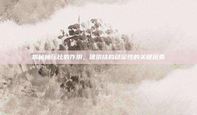揭秘轴压比的作用，建筑结构稳定性的关键因素