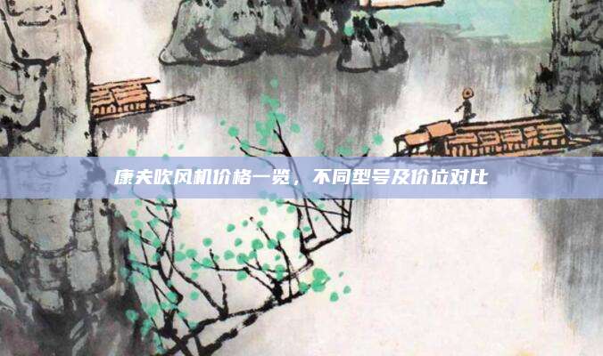 康夫吹风机价格一览，不同型号及价位对比