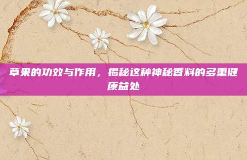 草果的功效与作用，揭秘这种神秘香料的多重健康益处