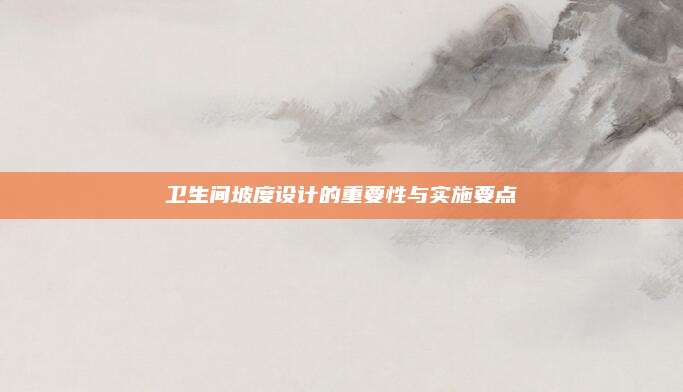 卫生间坡度设计的重要性与实施要点