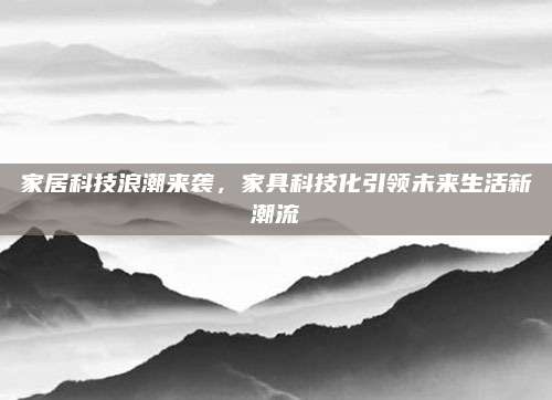 家居科技浪潮来袭，家具科技化引领未来生活新潮流