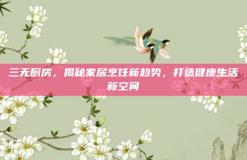 三无厨房，揭秘家居烹饪新趋势，打造健康生活新空间