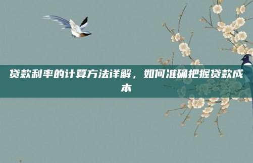 贷款利率的计算方法详解，如何准确把握贷款成本