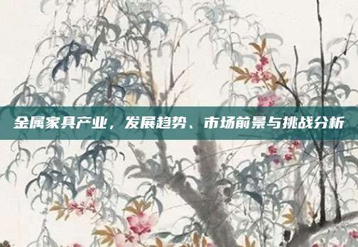 金属家具产业，发展趋势、市场前景与挑战分析