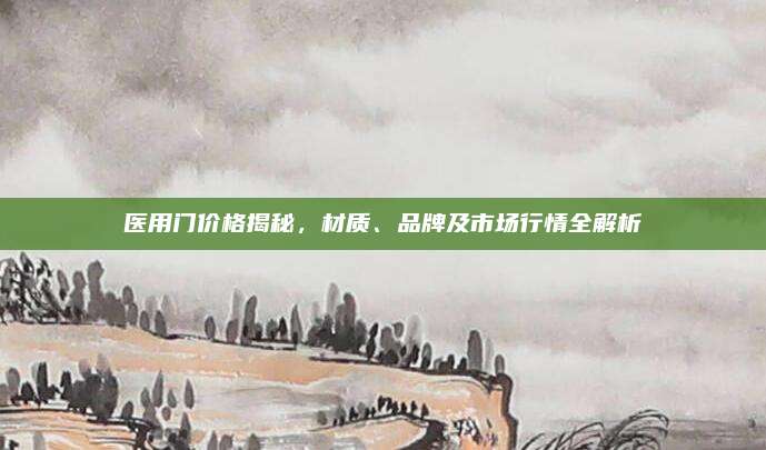 医用门价格揭秘，材质、品牌及市场行情全解析