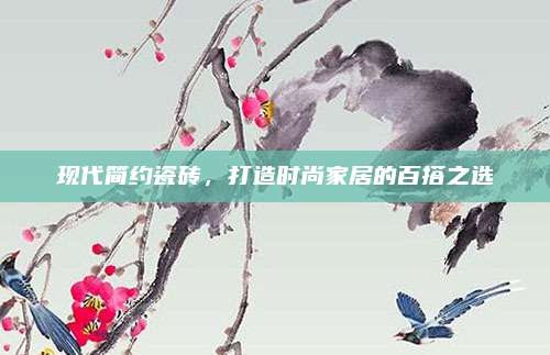 现代简约瓷砖，打造时尚家居的百搭之选