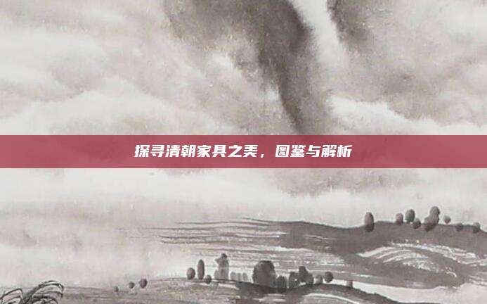 探寻清朝家具之美，图鉴与解析