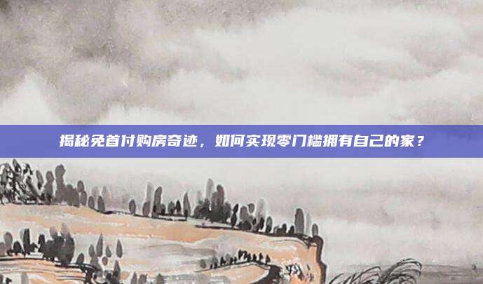 揭秘免首付购房奇迹，如何实现零门槛拥有自己的家？
