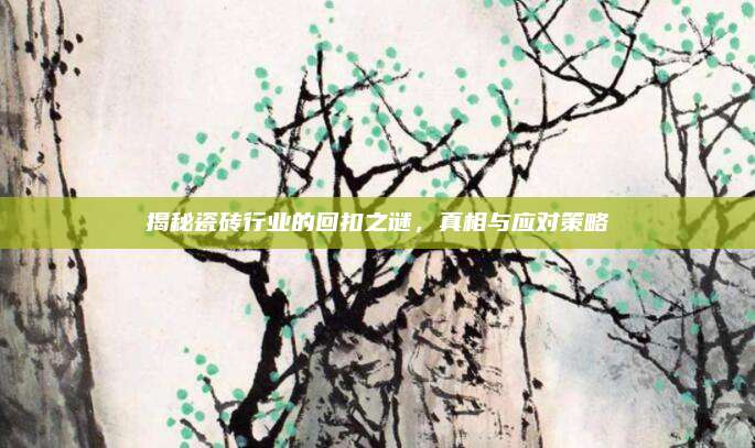揭秘瓷砖行业的回扣之谜，真相与应对策略