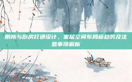 厕所与厨房打通设计，家居空间布局新趋势及注意事项解析